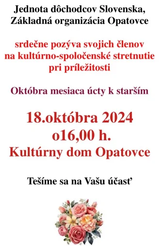 Jednota dôchodcov Slovenska, Základná organizácia Opatovce srdečne pozýva svojich členov na kultúrno-spoločenské stretnutie pri príležitosti Októbra mesiaca úcty k starším 18.októbra 2024 o 16,00 h. Kultúrny dom Opatovce